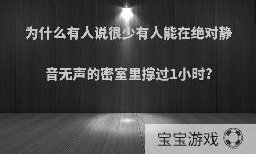 为什么有人说很少有人能在绝对静音无声的密室里撑过1小时?