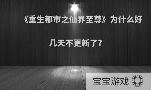 《重生都市之仙界至尊》为什么好几天不更新了?