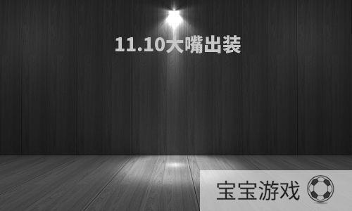 11.10大嘴出装