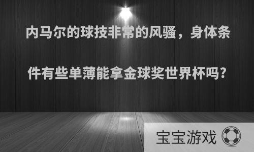 内马尔的球技非常的风骚，身体条件有些单薄能拿金球奖世界杯吗?