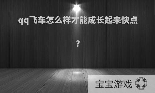 qq飞车怎么样才能成长起来快点?