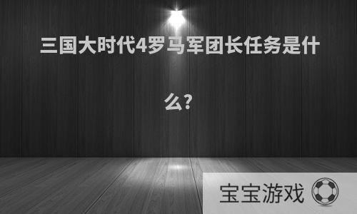 三国大时代4罗马军团长任务是什么?