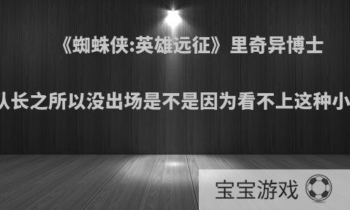 《蜘蛛侠:英雄远征》里奇异博士与惊奇队长之所以没出场是不是因为看不上这种小场面吗?