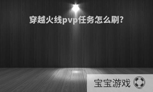 穿越火线pvp任务怎么刷?