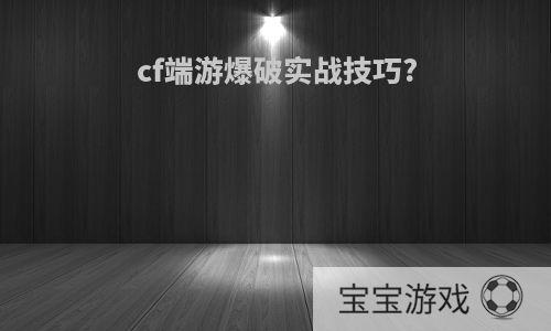 cf端游爆破实战技巧?