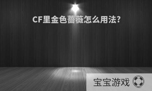 CF里金色蔷薇怎么用法?