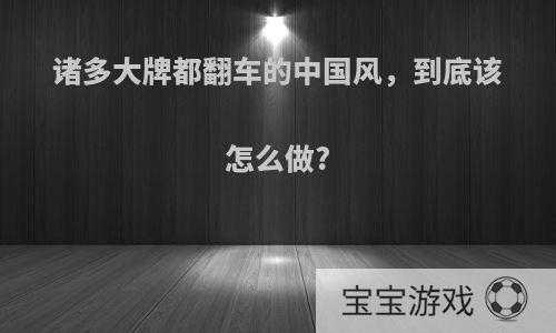 诸多大牌都翻车的中国风，到底该怎么做?