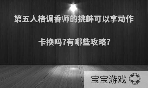 第五人格调香师的挑衅可以拿动作卡换吗?有哪些攻略?