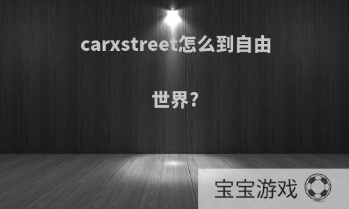 carxstreet怎么到自由世界?