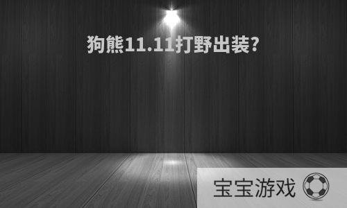 狗熊11.11打野出装?