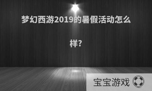 梦幻西游2019的暑假活动怎么样?