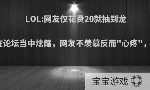 LOL:网友仅花费20就抽到龙虾，在论坛当中炫耀，网友不羡慕反而