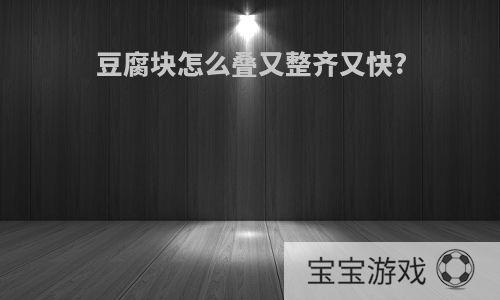 豆腐块怎么叠又整齐又快?