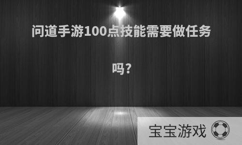 问道手游100点技能需要做任务吗?