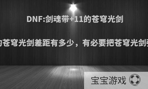 DNF:剑魂带+11的苍穹光剑和带+12的苍穹光剑差距有多少，有必要把苍穹光剑强化12吗?