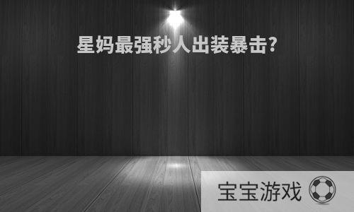 星妈最强秒人出装暴击?