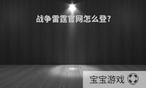 战争雷霆官网怎么登?