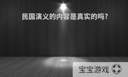 民国演义的内容是真实的吗?