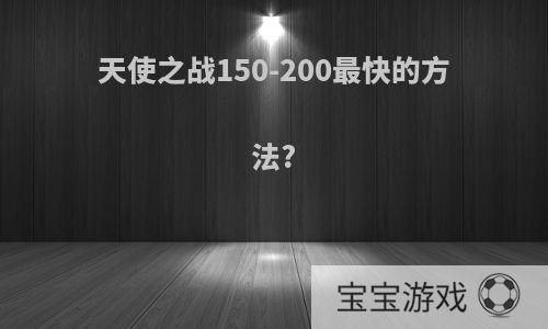 天使之战150-200最快的方法?