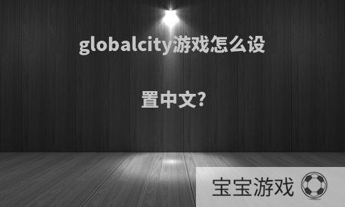 globalcity游戏怎么设置中文?