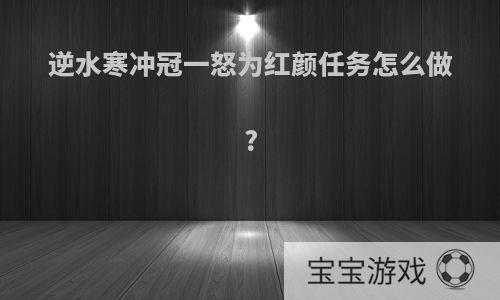 逆水寒冲冠一怒为红颜任务怎么做?