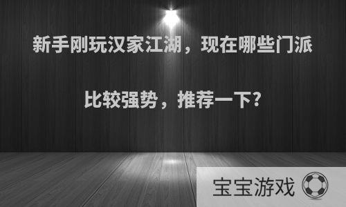 新手刚玩汉家江湖，现在哪些门派比较强势，推荐一下?