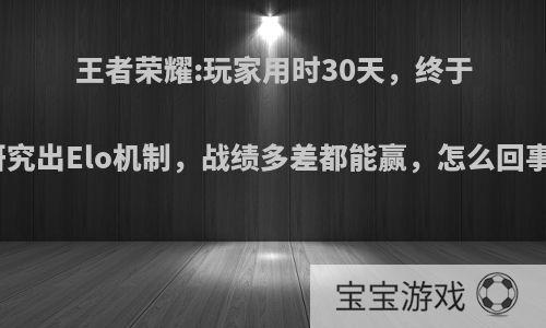 王者荣耀:玩家用时30天，终于研究出Elo机制，战绩多差都能赢，怎么回事?