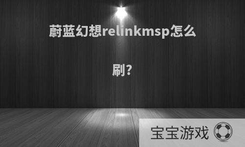 蔚蓝幻想relinkmsp怎么刷?