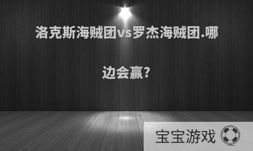 洛克斯海贼团vs罗杰海贼团.哪边会赢?