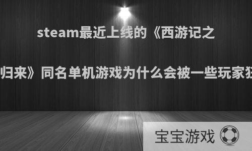 steam最近上线的《西游记之大圣归来》同名单机游戏为什么会被一些玩家狂喷?