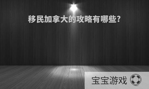 移民加拿大的攻略有哪些?
