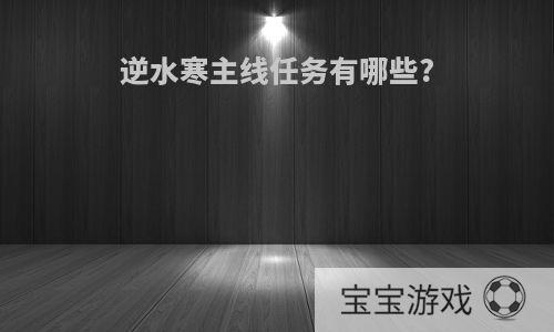 逆水寒主线任务有哪些?