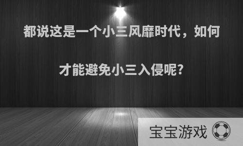 都说这是一个小三风靡时代，如何才能避免小三入侵呢?