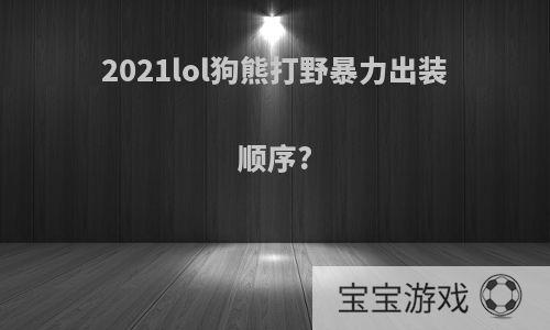 2021lol狗熊打野暴力出装顺序?