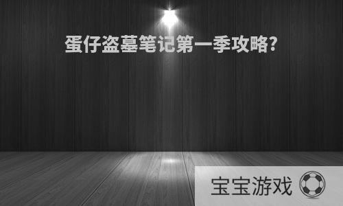 蛋仔盗墓笔记第一季攻略?
