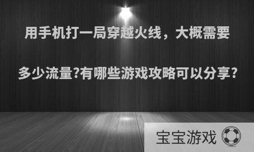 用手机打一局穿越火线，大概需要多少流量?有哪些游戏攻略可以分享?