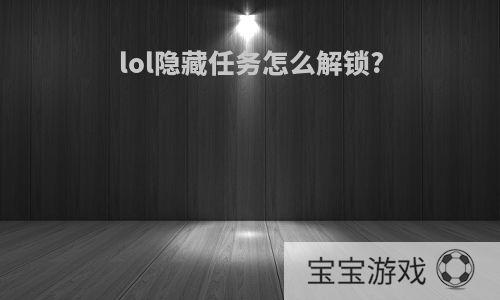 lol隐藏任务怎么解锁?