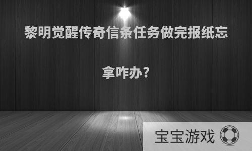 黎明觉醒传奇信条任务做完报纸忘拿咋办?