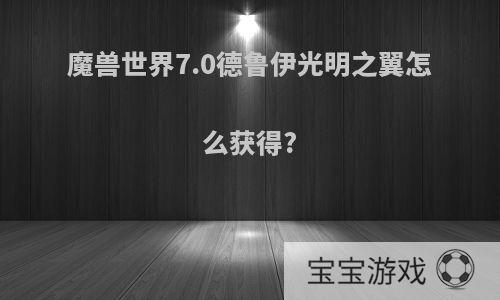 魔兽世界7.0德鲁伊光明之翼怎么获得?