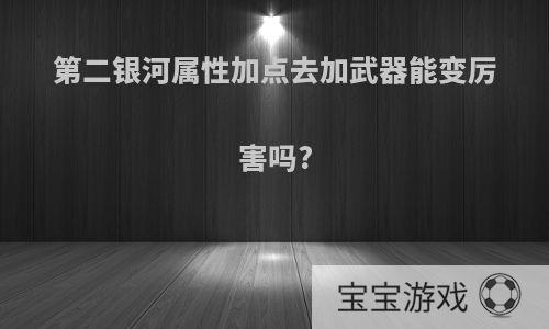 第二银河属性加点去加武器能变厉害吗?