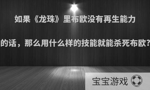 如果《龙珠》里布欧没有再生能力的话，那么用什么样的技能就能杀死布欧?