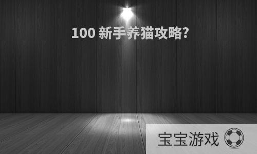 100 新手养猫攻略?