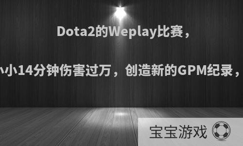 Dota2的Weplay比赛，奇迹哥用小小14分钟伤害过万，创造新的GPM纪录，如何评价?