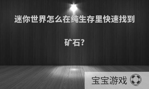 迷你世界怎么在纯生存里快速找到矿石?