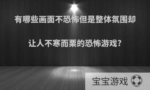 有哪些画面不恐怖但是整体氛围却让人不寒而栗的恐怖游戏?