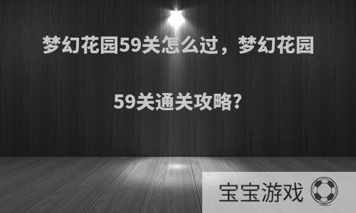 梦幻花园59关怎么过，梦幻花园59关通关攻略?