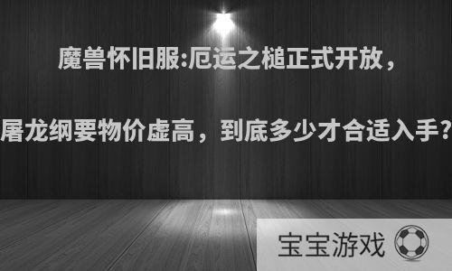 魔兽怀旧服:厄运之槌正式开放，屠龙纲要物价虚高，到底多少才合适入手?