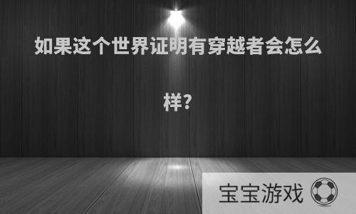 如果这个世界证明有穿越者会怎么样?