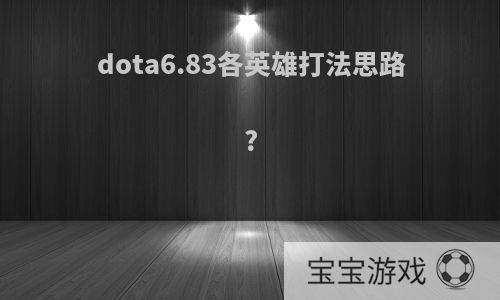 dota6.83各英雄打法思路?