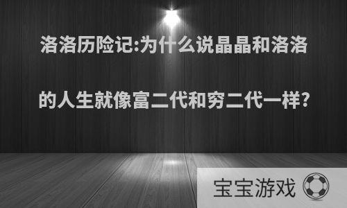 洛洛历险记:为什么说晶晶和洛洛的人生就像富二代和穷二代一样?